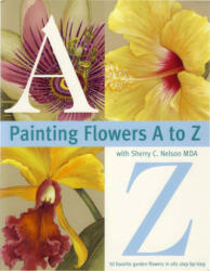 Painting Flowers A to Z with Sherry C. Nelson Mda (ISBN: 9780891349389)