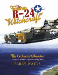 Famous B-24 "Witchcraft": The Enchanted Liberator - a Unique U. S. Bombers Experience During WWII - Perry Watts (2015)