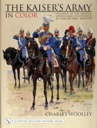 Kaiser's Army In Color: Uniforms of the Imperial German Army as Illustrated by Carl Becker 1890-1910 - Charles Woolley (2000)