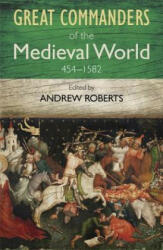 Great Commanders of the Medieval World 454-1582AD - Andrew Roberts (2011)