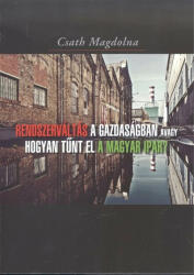 Csath Magdolna - Rendszerváltás a gazdaságban - avagy hogyan tűnt el a magyar ipar? (ISBN: 9789636627737)