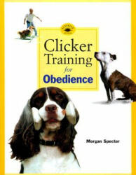 Clicker Training for Obedience: Shaping Top Performance--Positively - Morgan Spector, Karen Pryor (ISBN: 9780962401787)