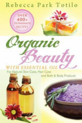 Organic Beauty with Essential Oil - Rebecca Park Totilo (2013)