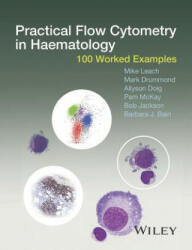 Practical Flow Cytometry in Haematology - 100 Worked Examples - Mike Leach, Mark Drummond, Allyson Doig, Pam McKay, Bob Jackson, Barbara J. Bain (2015)