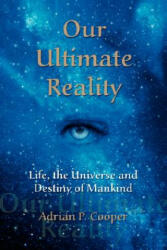 Our Ultimate Reality, Life, the Universe and Destiny of Mankind - Adrian, P. Cooper (ISBN: 9780979910609)