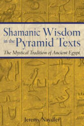 Shamanic Wisdom in the Pyramid Texts: The Mystical Tradition of Ancient Egypt - Jeremy Naydler (2004)