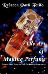 Art of Making Perfume - Rebecca Park Totilo (ISBN: 9780982726419)