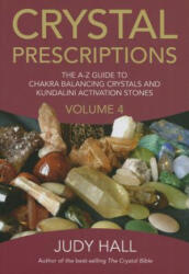 Crystal Prescriptions volume 4 - The A-Z guide to chakra balancing crystals and kundalini activation stones - Judy H. Hall (2015)