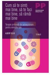 Cum sa te simti mai bine, sa te faci mai bine, sa ramai mai bine. Terapie profunda de autoajutorare pentru emotiile tale - Albert Ellis (ISBN: 9786067191660)