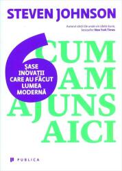 Cum am ajuns aici. Sase inovatii care au facut lumea moderna - Steven Johnson (2015)