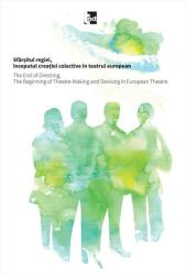 Sfârșitul regiei, începutul creației colective în teatrul european / The End of Directing, The Beginning of Theatre-Making and Devising in European Theatre (ISBN: 9786068437569)
