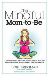 The Mindful Mom-To-Be - Lori Bregman, Stefani Newman, Molly Sims (2015)