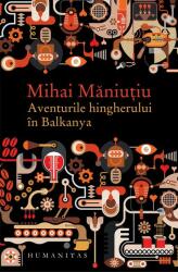 Aventurile hingherului in Balkanya - Mihai Maniutiu (ISBN: 9789735049263)