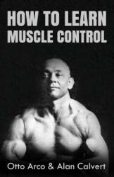 How to Learn Muscle Control - Otto Arco, Alan Calvert (ISBN: 9781477633137)