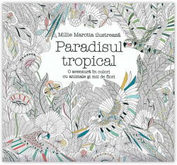 Paradisul tropical. O aventura in culori cu animale si mii de flori - Millie Marotta (ISBN: 9789731286228)