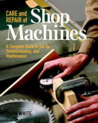 Care and Repair of Shop Machines: A Complete Guide to Setup, Troubleshooting, and Ma - John White (ISBN: 9781561584246)