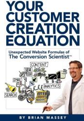 Your Customer Creation Equation: Unexpected Website Formulas of the Conversion Scientist TM (2012)