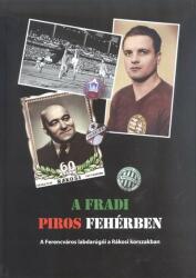 A FRADI PIROS FEHÉRBEN /A FERENCVÁROS LABDARÚGÓI A RÁKOSI KORSZAKBAN (ISBN: 9786158007818)