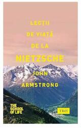 Lectii de viata de la Nietzsche - John Armstrong. Traducere de Florina Pirjol (2015)