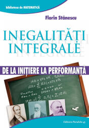 Inegalitati integrale. De la initiere la performanta - Florin Stanescu (ISBN: 9789734721054)