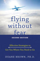 Flying Without Fear: Effective Strategies to Get You Where You Need to Go - Duane Brown (ISBN: 9781572247048)