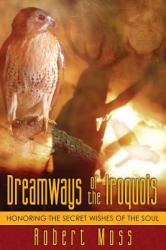 Dreamways of the Iroquois - Robert Moss (ISBN: 9781594770340)