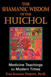 The Shamanic Wisdom of the Huichol: Medicine Teachings for Modern Times - Tom Soloway Pinkson (ISBN: 9781594773495)