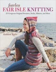 Fearless Fair Isle Knitting: 30 Gorgeous Original Sweaters, Socks, Mittens, and More - Kathleen Taylor (ISBN: 9781600853272)