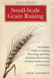 Small-Scale Grain Raising: An Organic Guide to Growing Processing and Using Nutritious Whole Grains for Home Gardeners and Local Farmers 2nd E (ISBN: 9781603580779)