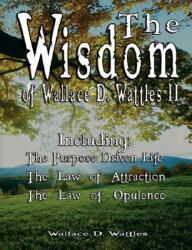 The Wisdom of Wallace D. Wattles II - Including: The Purpose Driven Life The Law of Attraction & The Law of Opulence (ISBN: 9789562913911)