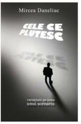 Cele ce plutesc. Variatiuni pe tema unui scenariu - Mircea Daneliuc (2009)