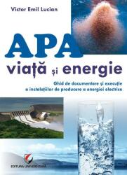 Apă - viață și energie. Ghid de documentare și execuție a instalațiilor de producere a energiei electrice (ISBN: 9786062802806)