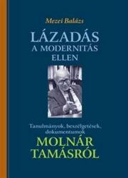 Lázadás a modernitás ellen - Tanulmányok, beszélgetések, dokumentumok Molnár Tamásról (2015)