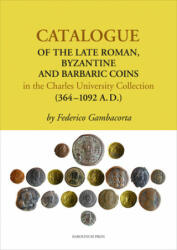 Catalogue of the Late Roman, Byzantine and Barbaric Coins in the Charles University Collection (364-1092 A. D. ) - Federico Gambacorta (ISBN: 9788024622408)
