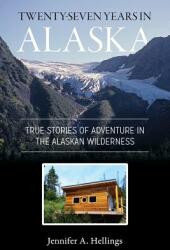 Twenty-Seven Years in Alaska: True Stories of Adventure in the Alaskan Wilderness (ISBN: 9781987985320)