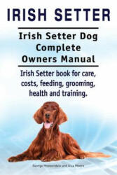 Irish Setter. Irish Setter Dog Complete Owners Manual. Irish Setter book for care, costs, feeding, grooming, health and training. - George Hoppendale, Asia Moore (ISBN: 9781910941935)