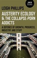 Austerity Ecology & the Collapse-Porn Addicts: A Defence of Growth Progress Industry and Stuff (ISBN: 9781782799603)