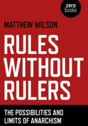 Rules Without Rulers - The Possibilities and Limits of Anarchism - Matthew Wilson (ISBN: 9781782790075)