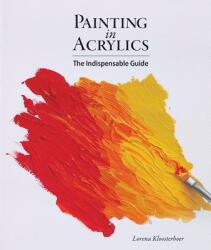 Painting in Acrylics: The Indispensable Guide - Lorena Kloosterboer (ISBN: 9781770854086)