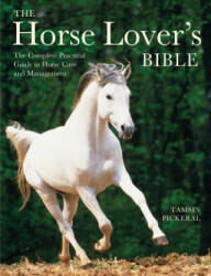 The Horse Lover's Bible: The Complete Practical Guide to Horse Care and Management - Tamsin Pickeral (ISBN: 9781770852556)