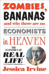 Zombies, Bananas and Why There Are No Economists in Heaven: The Economics of Real Life - Jessica Irvine (ISBN: 9781742379975)