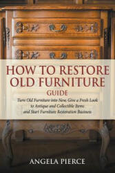 How to Restore Old Furniture Guide - Angela Pierce (ISBN: 9781682121641)
