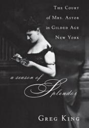 A Season of Splendor: The Court of Mrs. Astor in Gilded Age New York - Greg King (ISBN: 9781681620534)