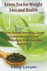 Green Tea for Weight Loss: Detox Boost Immunity Lower Cholesterol Increase Metabolism Burn Calories and More (ISBN: 9781681270265)