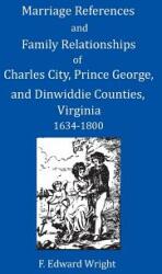 Marriage References and Family Relationships of Charles City Prince George and Dinwiddie Counties Virginia 1634-1800 (ISBN: 9781680340297)