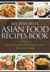 My Favorite Asian Food Recipes Book: A collection of the most exotic & delicious recipes that I have found (ISBN: 9781635019711)