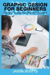 Graphics Design for Beginners: Secrets to Graphics Design Revealed! (ISBN: 9781632872173)