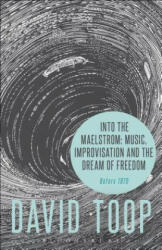 Into the Maelstrom: Music, Improvisation and the Dream of Freedom - David Toop (ISBN: 9781628927696)