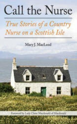 Call the Nurse: True Stories of a Country Nurse on a Scottish Isle - Mary J. MacLeod, Lady Claire MacDonald of MacDonald (ISBN: 9781628725124)
