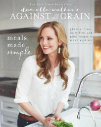 Danielle Walker's Against All Grain: Meals Made Simple - Danielle Walker (ISBN: 9781628600421)